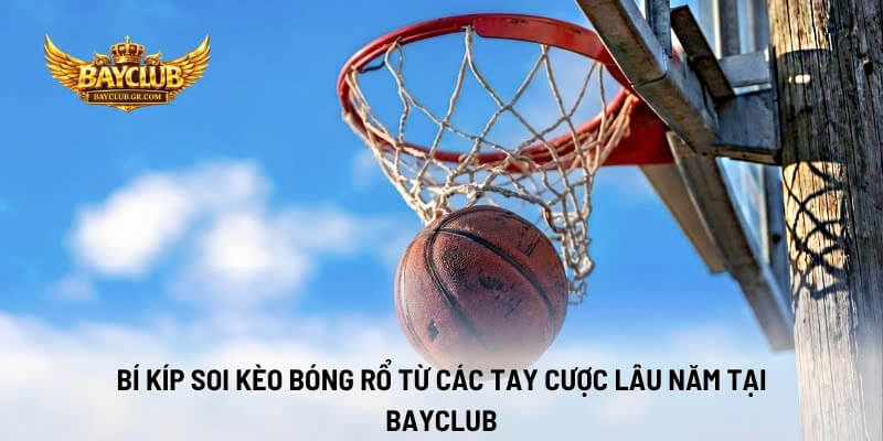 Bí Kíp Soi Kèo Bóng Rổ Từ Các Tay Cược Lâu Năm Tại BAYCLUB