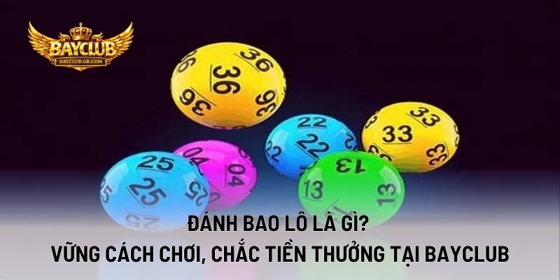Đánh Bao Lô Là Gì? Vững Cách Chơi, Chắc Tiền Thưởng Tại BAYCLUB