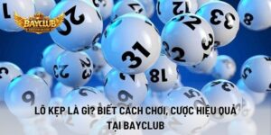 Lô Kẹp Là Gì? Biết Cách Chơi, Cược Hiệu Quả Tại BAYCLUB