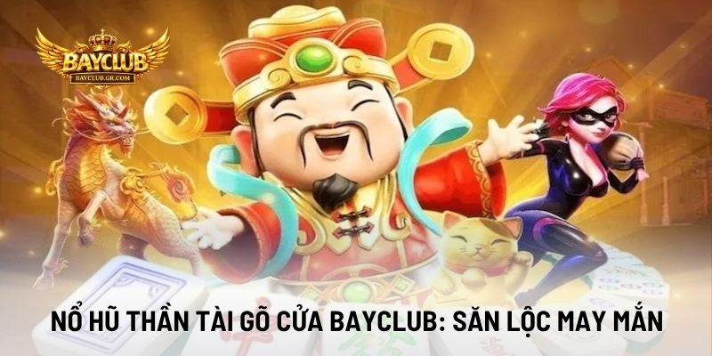 Nổ Hũ Thần Tài Gõ Cửa BAYCLUB: Săn Lộc May Mắn