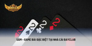 Sâm - Game Bài Đặc Biệt Tại Nhà Cái BAYCLUB