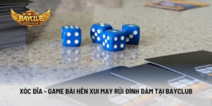 Xóc Đĩa - Game Bài Hên Xui May Rủi Đình Đám Tại BAYCLUB